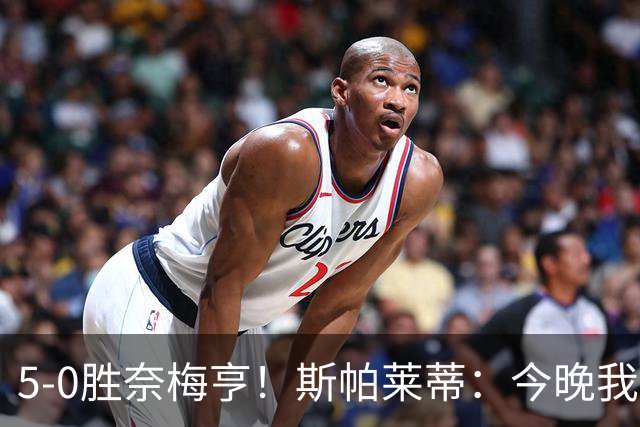 5-0胜奈梅亨！斯帕莱蒂：今晚我们用脑子踢球了，比上一场更聪明